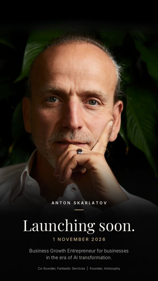 Anton Skarlatov. Launching 1 November 2026. Business Growth Entrepreneur for businesses in the era of AI transformation. Co-founder, Fantastic Services. Founder, Holosophy.